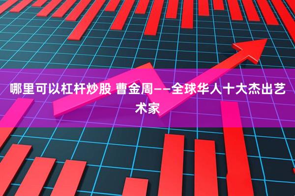哪里可以杠杆炒股 曹金周——全球华人十大杰出艺术家