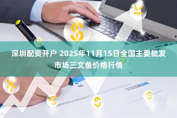 深圳配资开户 2025年11月15日全国主要批发市场三文鱼价格行情