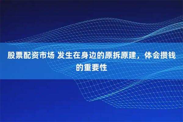 股票配资市场 发生在身边的原拆原建，体会攒钱的重要性