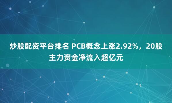 炒股配资平台排名 PCB概念上涨2.92%，20股主力资金净流入超亿元