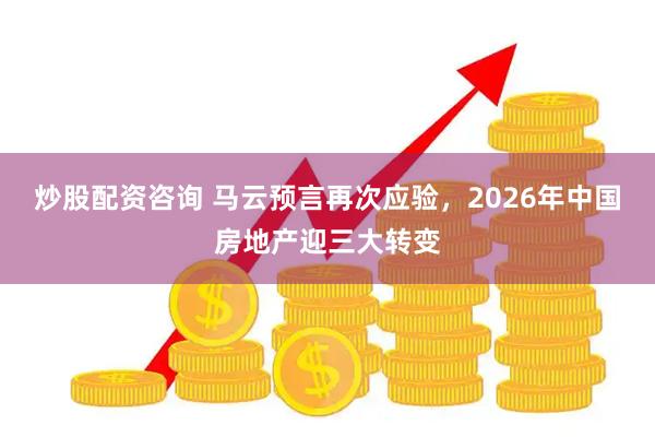 炒股配资咨询 马云预言再次应验，2026年中国房地产迎三大转变