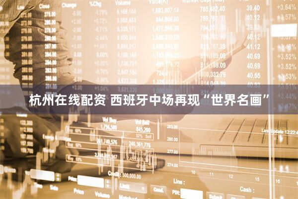 杭州在线配资 西班牙中场再现“世界名画”